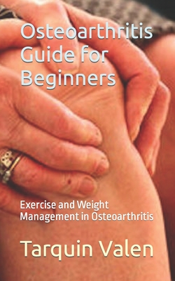 Osteoarthritis Guide for Beginners: Exercise and Weight Management in Osteoarthritis - Tarquin Valen