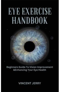 Coperta cărții 'Eye Exercise Handbook: Beginners Guide To Vision Improvement & Enhancing Your Eye Health - Vincent Jerry'