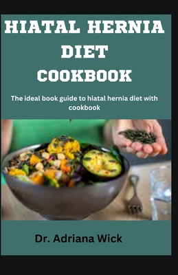 Hiatal Hernia Diet Cookbook: The ideal book guide to hiatal hernia diet with cookbook - Adriana Wick
