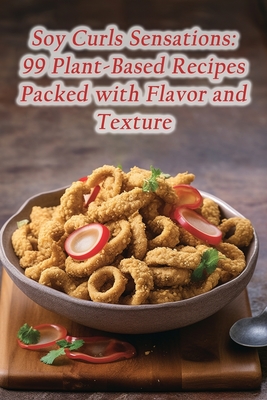 Soy Curls Sensations: 99 Plant-Based Recipes Packed with Flavor and Texture - Palette Of Flavors Bistro