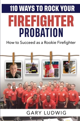 110 Ways to Rock Your Firefighter Probation: How to Succeed as a Rookie Firefighter - Richard Arwood