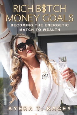 Rich B$tch Money Goals: Becoming the Energetic Match to Wealth - Kyera T. Kacey