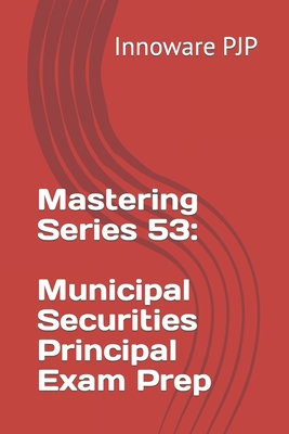 Mastering Series 53: Municipal Securities Principal Exam Prep - Innoware Pjp