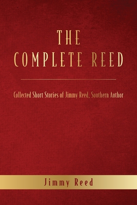 The Complete Reed: Collected Short Stories of Jimmy Reed Southern Author - Jimmy Reed