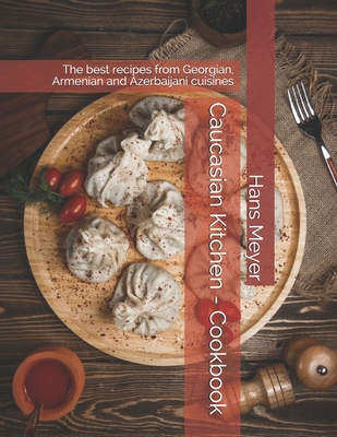 Caucasian Kitchen - Cookbook: The best recipes from Georgian, Armenian and Azerbaijani cuisines - Hans Meyer