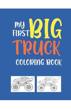 Coperta cărții 'My First Big Truck Coloring Book: A Fun Monster Truck Coloring Book For kids & toddlers boys and girls Ages 4-8, Over'