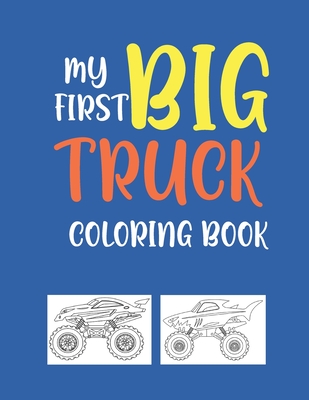 My First Big Truck Coloring Book: A Fun Monster Truck Coloring Book For kids & toddlers boys and girls Ages 4-8, Over 40 Unique Drawing of Monster Tru - Sumon Journals
