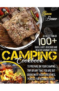 Poza produsului Camping Cookbook: A Collection Of 100+ Quick, Easy, Delicious and Healthy Gourmet Recipes To Prepare On Your Camping Trip Or Any Time Yo - Simon Brewer