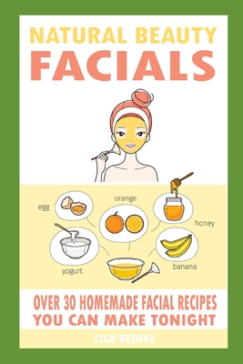 Coperta cărții 'Natural Beauty Facials: Over 30 Homemade Facial Recipes You Can Make Tonight - Lisa Reinke'