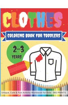 Coperta cărții 'CLOTHES - Coloring Book for TODDLERS 2 - 3 years / Unique, Cute & Fun Activity Workbook for Kids BIG PRINTS: Easy,'