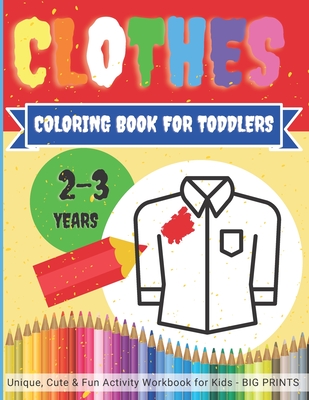 CLOTHES - Coloring Book for TODDLERS 2 - 3 years / Unique, Cute & Fun Activity Workbook for Kids BIG PRINTS: Easy, large pictures to color for childre - Clever Kid Colori Orex Publishing Group