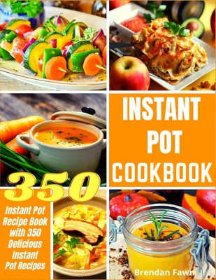 Instant Pot Cookbook: Instant Pot Recipe Book with 350 Delicious Instant Pot Recipes - Brendan Fawn