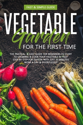 Vegetable Garden for the First Time: The Practical & Simple Guide for Beginners to Grow & Cookvegetables - David Green