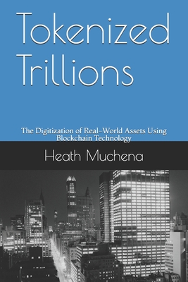 Tokenized Trillions: The Digitization of Real-World Assets Using Blockchain Technology - Heath Muchena