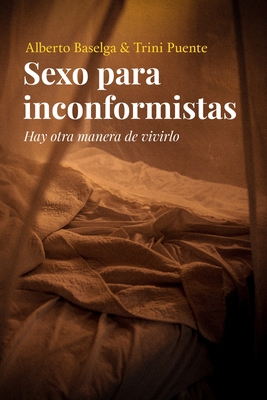 Sexo para inconformistas: Hay otra manera de vivirlo - Trini Puente