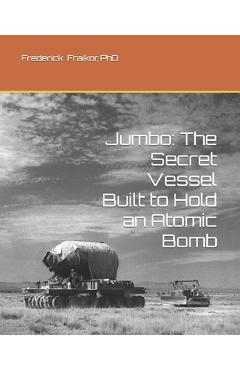 Coperta cărții 'Jumbo: The Secret Vessel Built to Hold an Atomic Bomb - Frederick J. Fraikor'