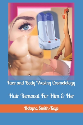 Face and Body Waxing Cosmetology: Hair Removal For Him & Her - Robyna Smith-keys