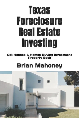 Texas Foreclosure Real Estate Investing: Get Houses & Homes Buying Investment Property Book - Brian Mahoney