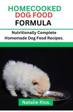 Coperta cărții 'Homecooked Dog Food Formula: Nutritionally Complete Homemade dog food recipes. - Natalie Rios'