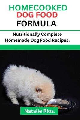 Homecooked Dog Food Formula: Nutritionally Complete Homemade dog food recipes. - Natalie Rios