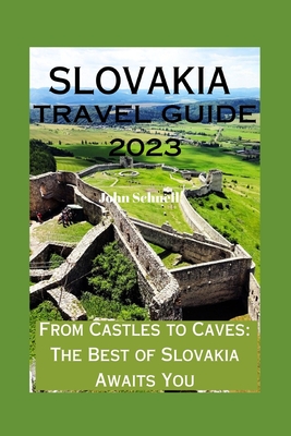 Slovakia Travel Guide 2023: From Castles to Caves: The Best of Slovakia Awaits You - John Schnell