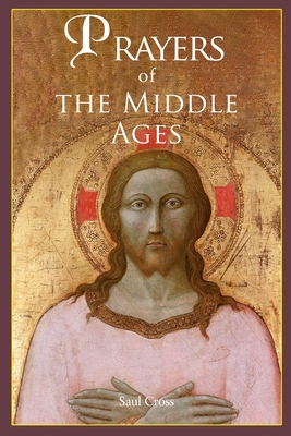 Prayers of the Middle Ages: The Spiritual Journey Through Medieval Christianity - Saul Cross