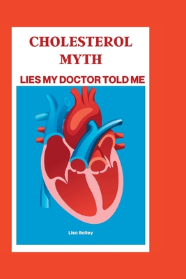 Cholesterol Myth: Lies My Doctor Told Me - Lisa Bailey