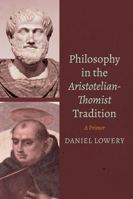Philosophy in the Aristotelian-Thomist Tradition: A Primer - Daniel Lowery