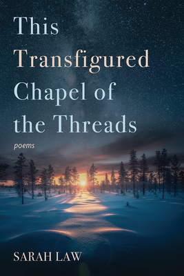 This Transfigured Chapel of the Threads: Poems - Sarah Law