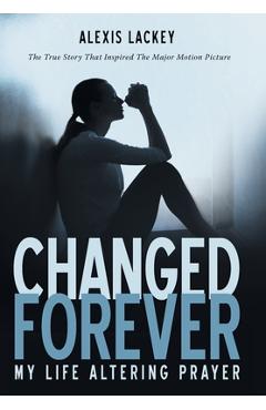 Coperta cărții 'Changed Forever: My Life Altering Prayer - Alexis Lackey'