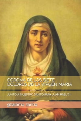 Coperta cărții 'Corona de Los Siete Dolores de la Virgen Maria: Junto a Nuestro Santo Papa Juan Pablo II - Ghanima Zarina'