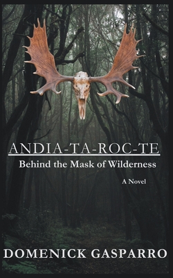 Andia-ta-roc-te: Behind the Mask of Wilderness - Domenick Gasparro