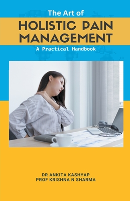 Coperta cărții 'The Art of Holistic Pain Management: A Practical Handbook - Ankita Kashyap'