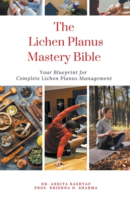 The Lichen Planus Mastery Bible: Your Blueprint for Complete Lichen Planus Management - Ankita Kashyap