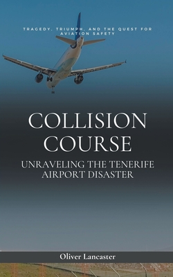 Collision Course: Unraveling The Tenerife Airport Disaster - Oliver Lancaster