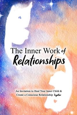 The Inner Work of Relationships: An Invitation to Heal Your Inner Child and Create a Conscious Relationship Together - Ashley Cottrell