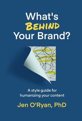 What's Behind Your Brand?: A Style Guide for Humanizing Your Content - Jen O'ryan