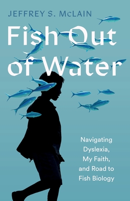 Fish Out of Water: My Struggle with Dyslexia and Journey to Becoming a Fish Biologist - Jeffrey S. Mclain