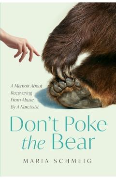 Coperta cărții 'Don't Poke the Bear: A Memoir About Recovering From Abuse By A Narcissist - Maria Schmeig'