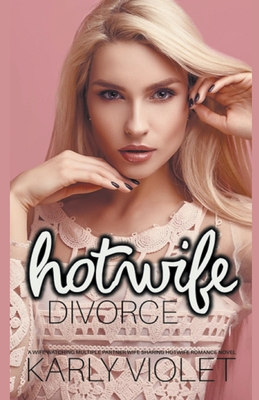 Hotwife Divorce - A Wife Watching Multiple Partner Wife Sharing Hotwife Romance Novel - Karly Violet