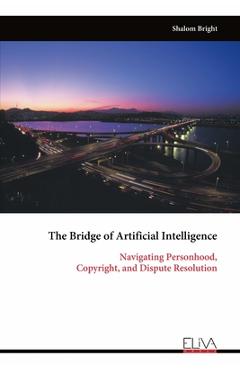 Coperta cărții 'The Bridge of Artificial Intelligence: Navigating Personhood, Copyright, and Dispute Resolution - Shalom Bright'