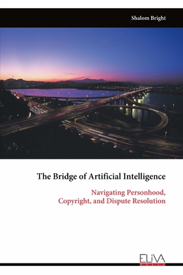 Coperta cărții 'The Bridge of Artificial Intelligence: Navigating Personhood, Copyright, and Dispute Resolution - Shalom Bright'