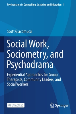 Social Work, Sociometry, and Psychodrama: Experiential Approaches for Group Therapists, Community Leaders, and Social Workers - Scott Giacomucci