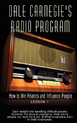 Dale Carnegie's Radio Program: How to Win Friends and Influence People - Lesson 1: Gain insight into handling difficult people; Discover the keys to - Dale Carnegie