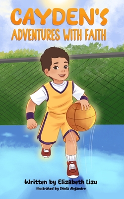 Cayden's Adventures with Faith: A Chapter Book that Builds Confidence - Shiela Alejandro