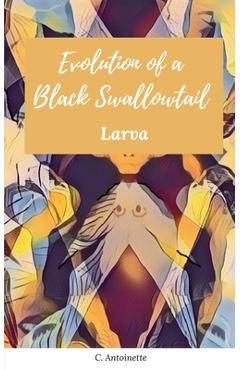 Coperta cărții 'Evolution of a Black Swallowtail - Larva - C. Antoinette'
