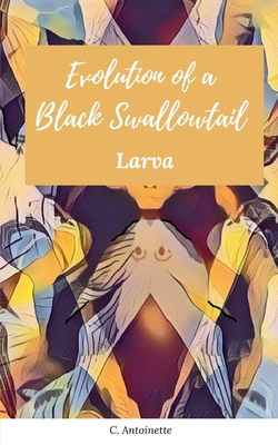 Coperta cărții 'Evolution of a Black Swallowtail - Larva - C. Antoinette'