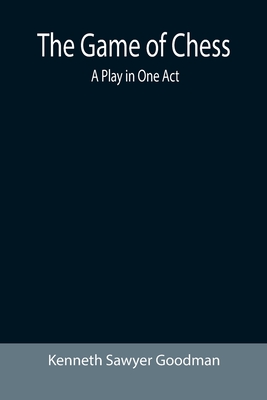 The Game of Chess: A Play in One Act - Kenneth Sawyer Goodman