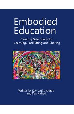 Poza produsului Embodied Education Creating Safe Space for Learning, Facilitating and Sharing - Kay Louise Aldred