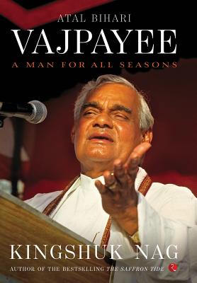 Atal Bihari Vajpayee: A Man for All Seasons - Kingshuk Nag
